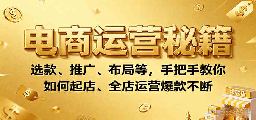 电商运营秘籍：选款、推广、布局等，手把手教你如何起店、全店运营爆款不断-千城资源网