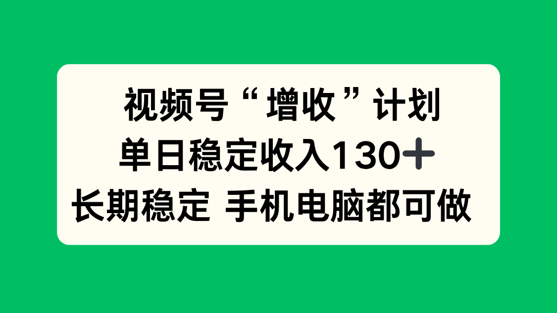 视频号“增收”计划，单日稳定收入130十，长期稳定 手机电脑都可做！-千城资源网