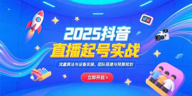 （15351期）2025抖音直播起号实战，流量算法与设备实操，团队搭建与预算规划-千城资源网