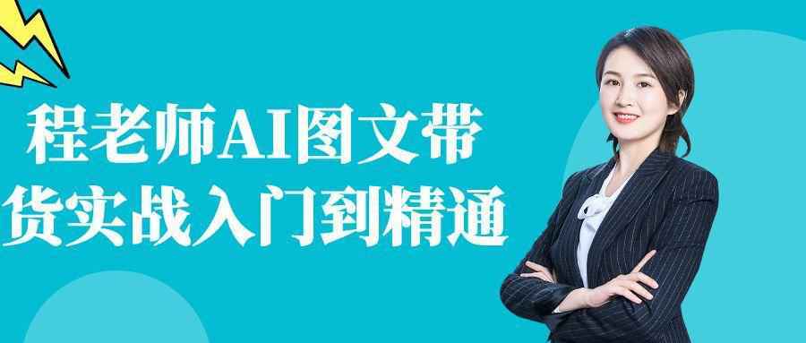 程老师AI图文带货实战入门到精通-千城资源网