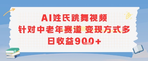 AI姓氏跳舞视频，针对中老年赛道变现方式多，日收益9张+-千城资源网