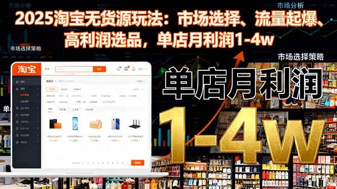 （16445期）2025淘宝无货源玩法：市场选择、流量起爆、高利润选品，单店月利润1-4w-千城资源网