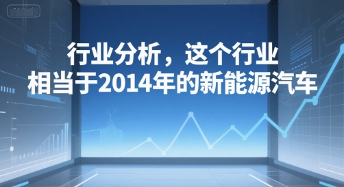 付费文章：行业分析，这个行业，相当于2014年的新能源汽车-千城资源网