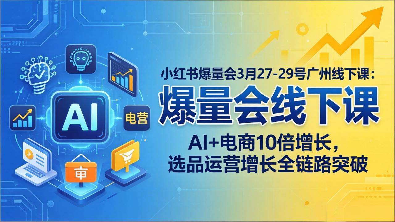 （17849期）小红书爆量会3月27-29号广州线下课：AI+电商10倍增长，选品运营增长全链路突破-千城资源网
