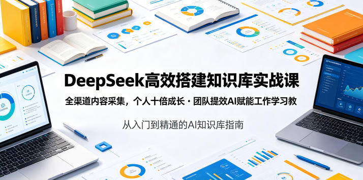 DeepSeek高效搭建知识库实战课，全渠道内容采集，个人十倍成长・团队提效，AI赋能工作学习-千城资源网