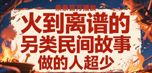火到离谱的另类民间故事，条条百W播放，做的人超少-千城资源网