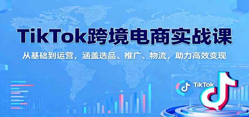 TikTok跨境电商实战课：从基础到运营，涵盖选品、推广、物流，助力高效变现-千城资源网