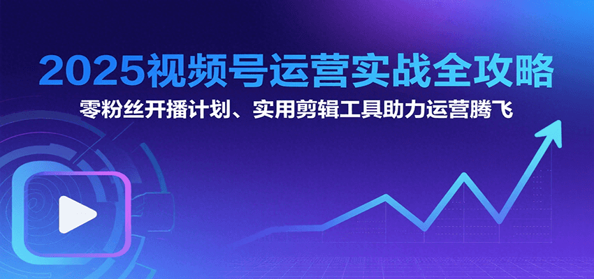 2025视频号运营实战全攻略：零粉丝开播计划、起号到到变现思维逻辑方法-千城资源网