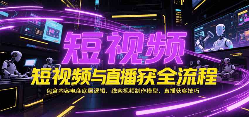 短视频与直播获客全流程，包含内容电商底层逻辑、线索视频制作模型、直播获客技巧-千城资源网