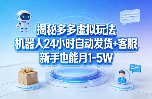 揭秘多多虚拟玩法，机器人24小时自动发货+客服，新手也能月1-5W！-千城资源网