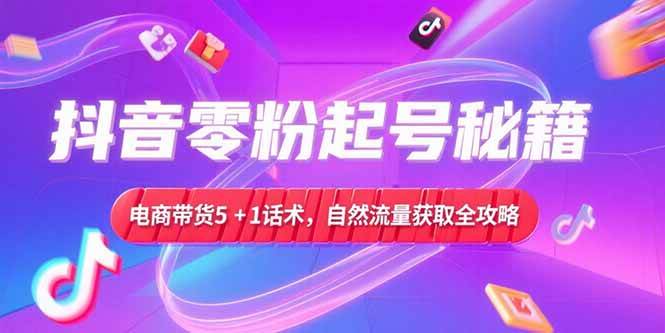 （15234期）抖音零粉起号秘籍，电商带货5+1话术，自然流量获取实操流程-千城资源网