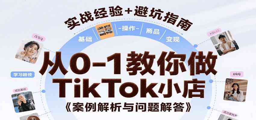 从0-1教你做TikTok小店，基础认知、小店操作、选品及变现等，附案例与常见问题解答-千城资源网