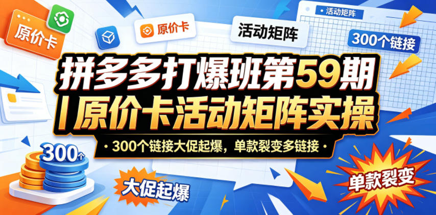 拼多多打爆班第59期｜原价卡活动矩阵实操，300个链接大促起爆，单款裂变多链接-千城资源网