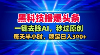黑科技撸爆头条，一键去除AI，秒过原创，每天半小时，稳定日入3张+【揭秘】-千城资源网