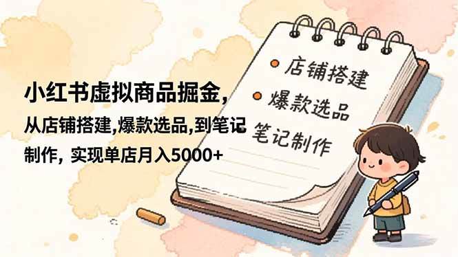 （16627期）小红书虚拟商品掘金，从店铺搭建,爆款选品,到笔记制作，实现单店月入5000+-千城资源网