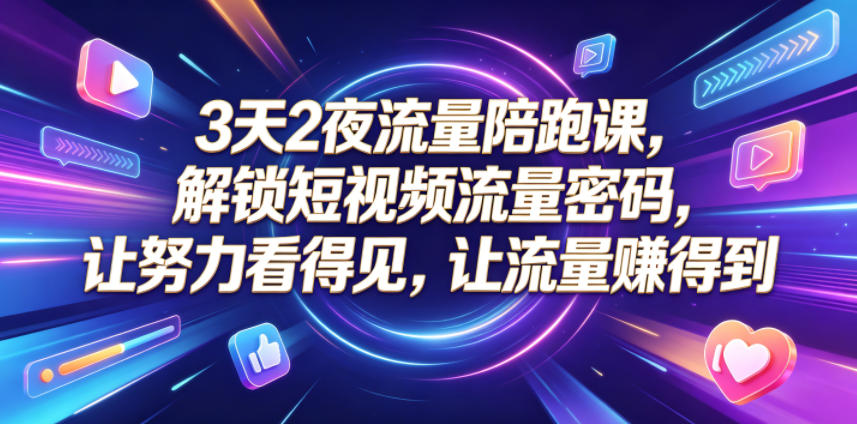 3天2夜流量陪跑课，解锁短视频流量密码，让努力看得见，让流量賺得到-千城资源网