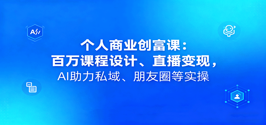 个人商业创富课：百万课程设计、直播变现，AI助力私域、朋友圈等实操-千城资源网