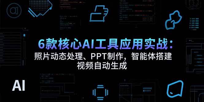 （15451期）6款核心AI工具应用实战：照片动态处理、PPT制作，智能体搭建 视频自动生成-千城资源网
