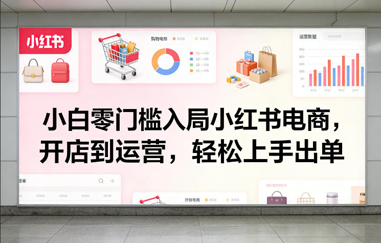 小白零门槛入局小红书电商，开店到运营，轻松上手出单-千城资源网