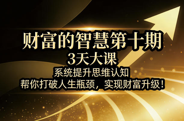 财富的智慧第十期，3天大课，系统提升思维认知，帮你打破人生瓶颈，实现财富升级！-千城资源网