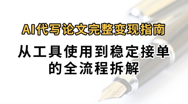 0投入月过万AI代写论文完整变现指南：从工具使用到稳定接单的全流程拆解-千城资源网