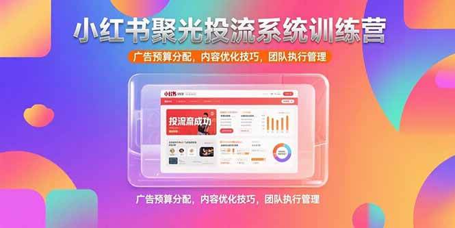 （15407期）小红书聚光投流系统训练营，广告预算分配，内容优化技巧，团队执行管理-千城资源网