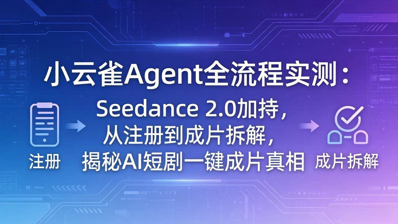 （18167期）小云雀Agent全流程实测：Seedance 2.0加持，从注册到成片拆解，揭秘AI短剧一键成片真相-千城资源网