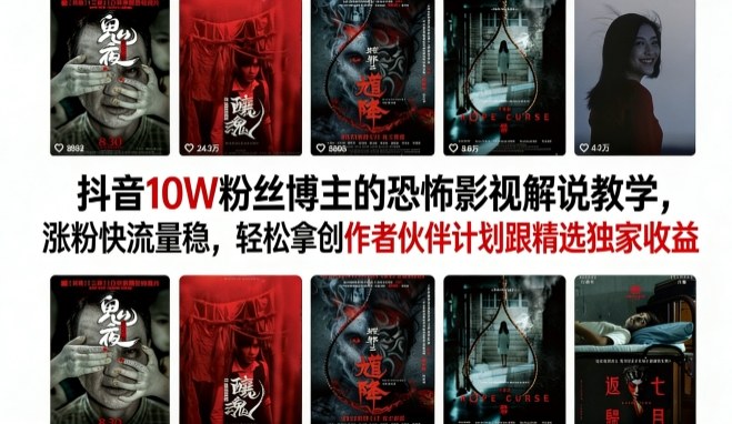 抖音10W粉丝博主的恐怖影视解说教学，涨粉快流量稳，轻松拿创作者伙伴计划跟精选独家收益-千城资源网