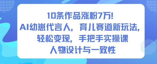 10条作品涨粉7W！AI幼崽代言人，育儿赛道新玩法，轻松变现，手把手实操课-千城资源网