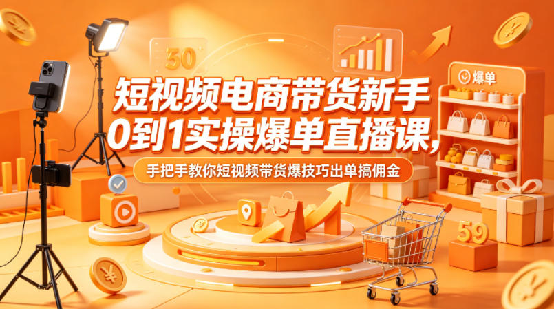 短视频电商带货新手0到1实操爆单直播课，手把手教你短视频带货爆技巧出单搞佣金-千城资源网