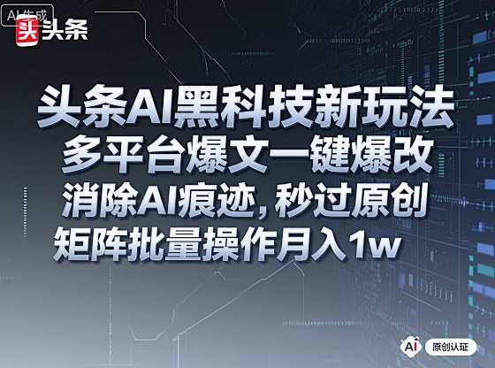 头条AI黑科技新玩法，多平台爆文一键爆改，消除AI痕迹，秒过原创，矩阵批量操作月入1w+【揭秘】-千城资源网