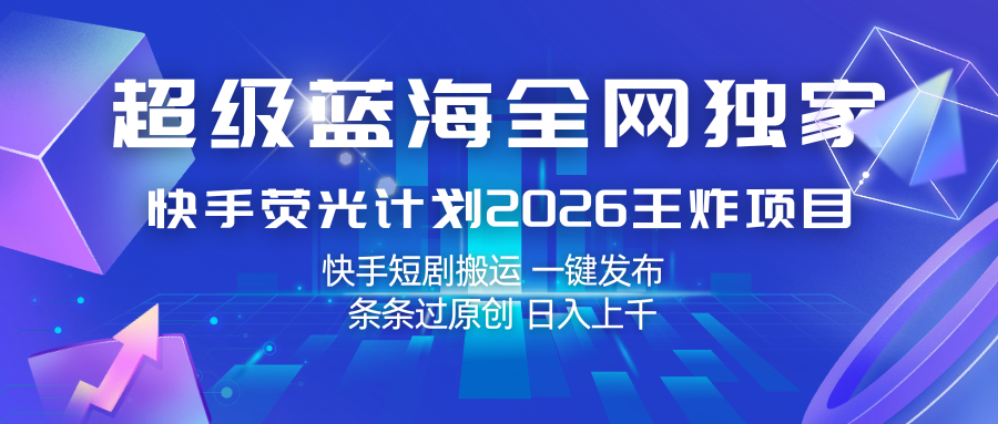 快手荧光计划2026王炸项目， 日入上千，快手短剧搬运，一键发布，条条过原创-千城资源网