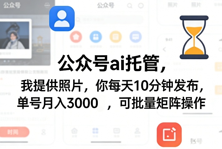公众号ai托管，我提供照片，你每天10分钟发布，单号月入3000＋，可批量矩阵操作【揭秘】-千城资源网
