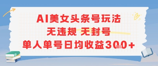 AI美女头条号玩法无违规无封号单人单号日均收益3张-千城资源网