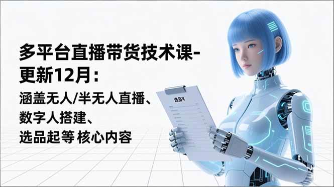 （16895期）平台直播带货技术课-更新12月：涵盖无人/半无人直播、数字人搭建、选品起号等核心内容-千城资源网