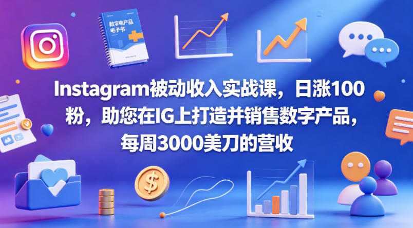 Instagram被动收入实战课，日涨100粉，助您在IG上打造并销售数字产品，每周3000美刀的营收【原创双语字幕】-千城资源网