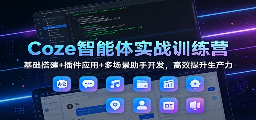 Coze智能体实战训练营：基础搭建+插件应用+多场景助手开发，高效提升生产力-千城资源网