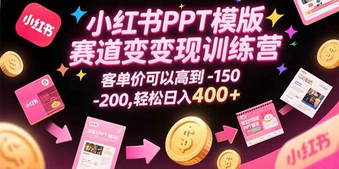 （15471期）小红书PPT模版赛道变现训练营，客单价可以高到150-200，轻松日入400+-千城资源网