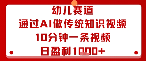 幼儿赛道：通过AI做传统知识视频，10分钟一条视频，日盈利多张-千城资源网