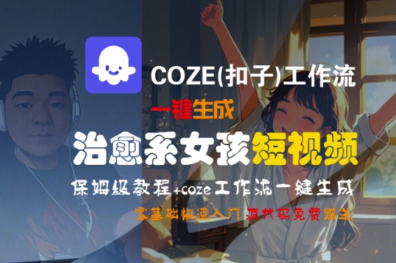 COZE(扣子)工作流一键生成治愈系女孩短视频，保姆级教程，零基础快速入门-千城资源网