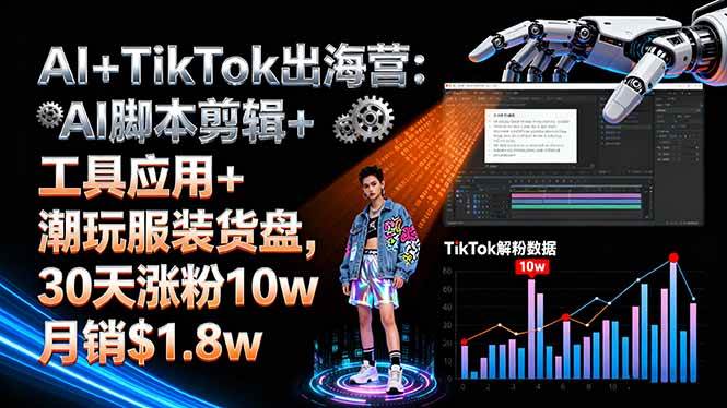 （16108期）AI+TikTok出海营:AI脚本剪辑+工具应用+潮玩服装货盘,30天涨粉10w月销$1.8w-千城资源网