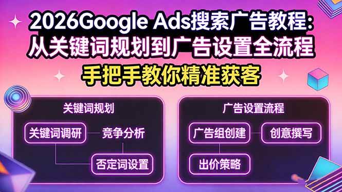 （17641期）2026Google Ads搜索广告教程：从关键词规划到广告设置全流程，手把手教你精准获客-千城资源网