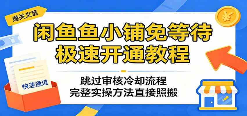闲鱼鱼小铺免等待极速开通教程：跳过审核冷却流程，完整实操方法直接照搬-千城资源网