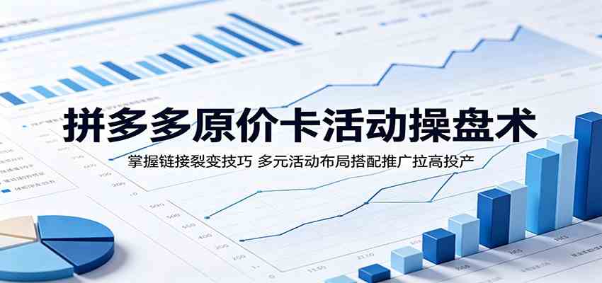 拼多多原价卡活动操盘术：掌握链接裂变技巧，多元活动布局搭配推广拉高投产-千城资源网