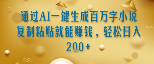 通过AI一键生成百万字小说复制粘贴就能挣钱，轻松日入2张+【揭秘】-千城资源网
