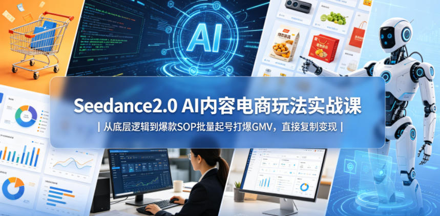 Seedance2.0 AI内容电商玩法实战课｜从底层逻辑到爆款SOP批量起号打爆GMV，直接复制变现-千城资源网
