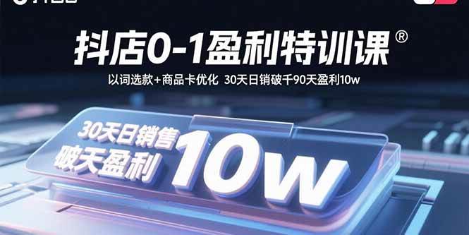 （15956期）抖店0-1盈利特训课：以词选款+商品卡优化 30天日销破千90天盈利10w-千城资源网