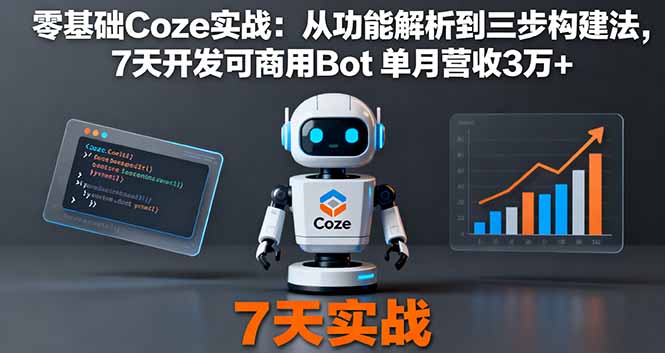 零基础Coze实战：从功能解析到三步构建法，7天开发可商用Bot 单月营收3万+-千城资源网