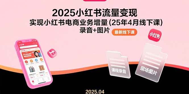 （15601期）2025小红书流量变现，实现小红书电商业务增量(25年4月线下课)录音+图片-千城资源网