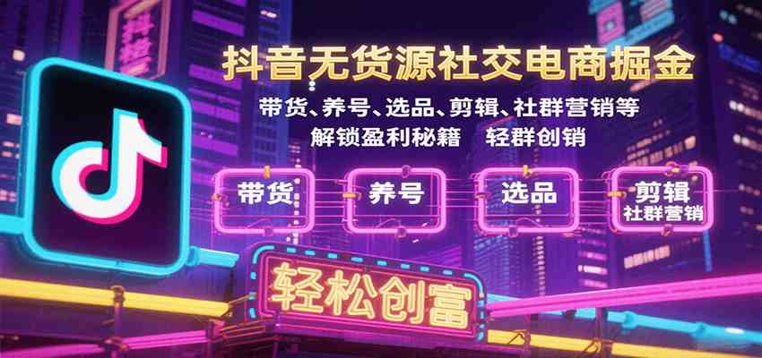 抖音无货源社交电商掘金，带货、养号、选品、剪辑、社群营销等解锁盈利秘籍轻松创富-千城资源网